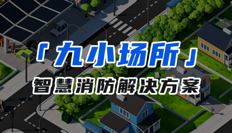 消防物(wù)聯網|九小(xiǎo)場(chǎng)所智慧消防物(wù)聯網解決方案